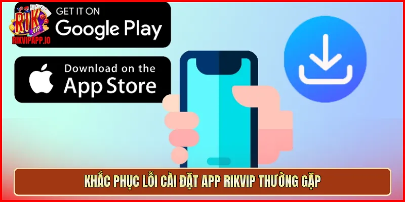 Khắc phục lỗi cài đặt app Rikvip thường gặp