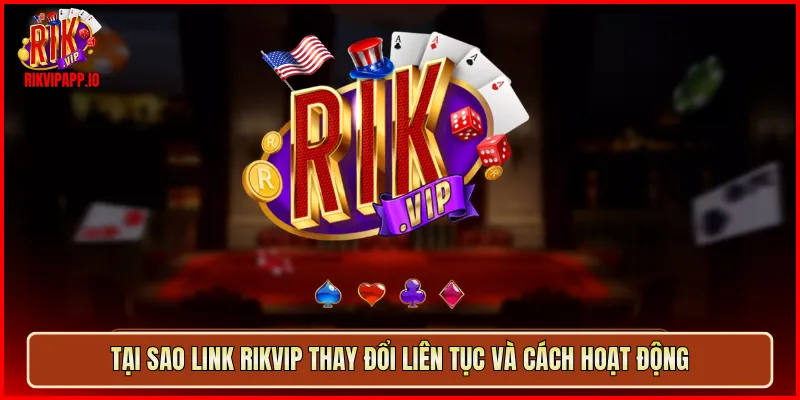 Tại sao link Rikvip thay đổi liên tục và cách hoạt động