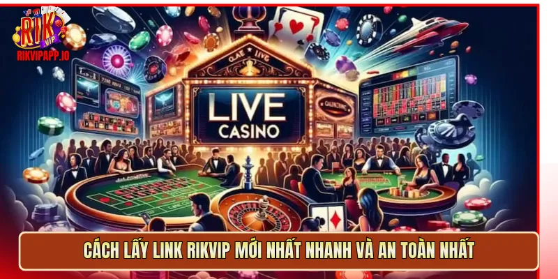 Cách lấy link Rikvip mới nhất nhanh và an toàn nhất