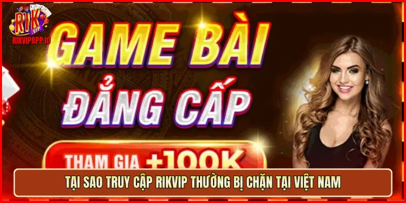 Tại sao truy cập Rikvip thường bị chặn tại Việt Nam