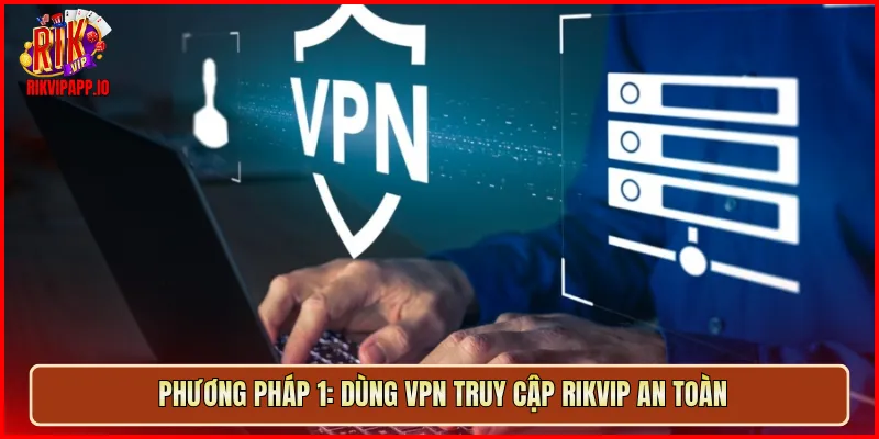 Phương pháp 1: dùng VPN truy cập Rikvip an toàn
