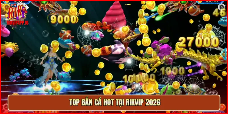 Top Bắn Cá hot tại Rikvip 2026