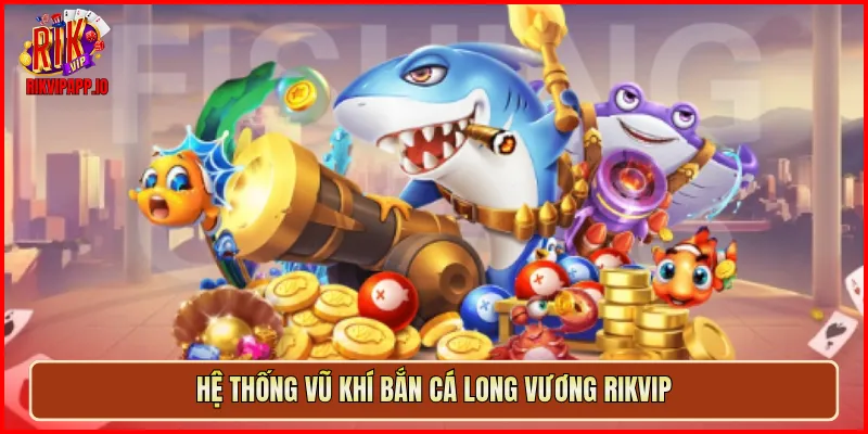 Hệ thống vũ khí Bắn Cá Long Vương Rikvip