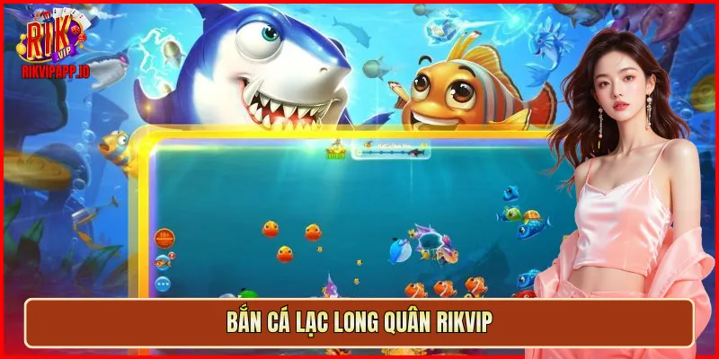 Bắn Cá Lạc Long Quân Rikvip