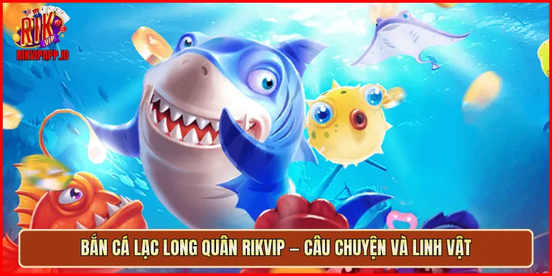 Bắn Cá Lạc Long Quân Rikvip — câu chuyện và linh vật