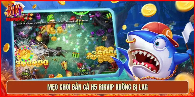 Mẹo chơi Bắn Cá H5 Rikvip không bị lag