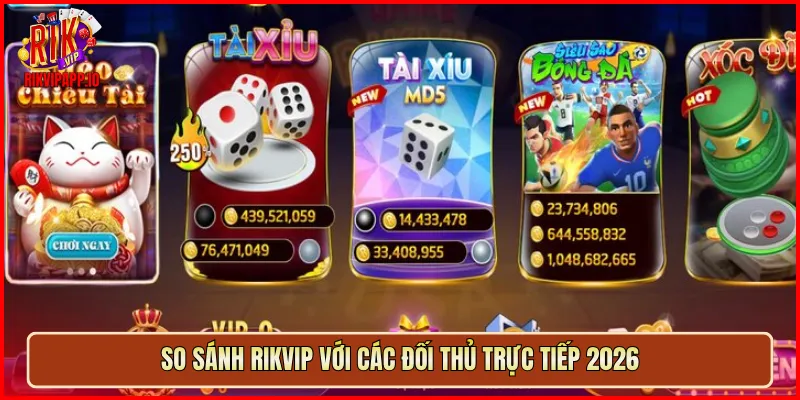 So sánh Rikvip với các đối thủ trực tiếp 2026