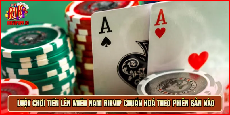 Luật chơi Tiến Lên Miền Nam Rikvip chuẩn hoá theo phiên bản nào
