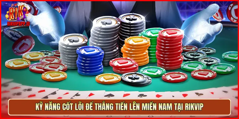 Kỹ năng cốt lõi để thắng Tiến Lên Miền Nam tại Rikvip
