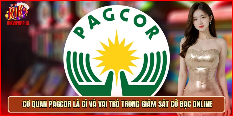 Cơ quan PAGCOR là gì và vai trò trong giám sát cờ bạc online