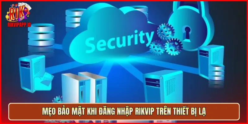 Mẹo bảo mật khi đăng nhập Rikvip trên thiết bị lạ